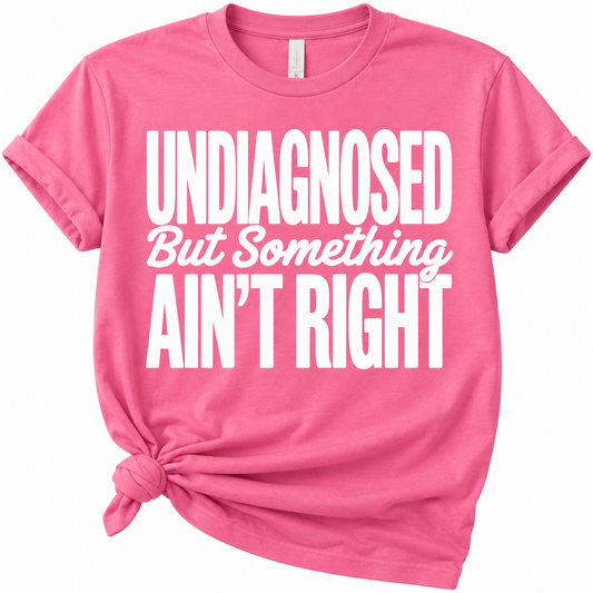 Undiagnosed But Something Ain’t Right T-Shirt | Funny Graphic Tee